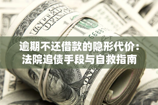 济南逾期不还借款的隐形代价：法院追债手段与自救指南