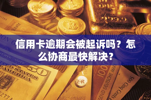 济南信用卡逾期会被起诉吗？怎么协商最快解决？