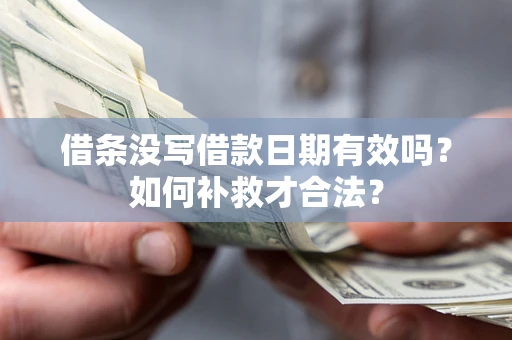 济南借条没写借款日期有效吗？如何补救才合法？