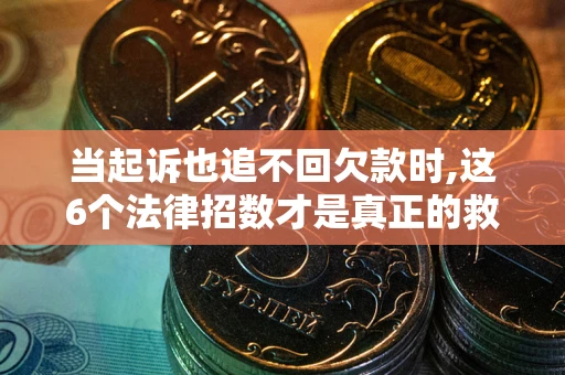 济南当起诉也追不回欠款时,这6个法律招数才是真正的救命稻草