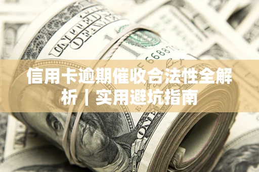 济南信用卡逾期催收合法性全解析｜实用避坑指南