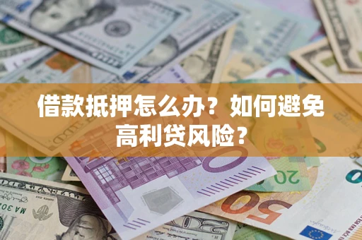 济南借款抵押怎么办？如何避免高利贷风险？