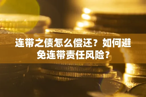 济南连带之债怎么偿还？如何避免连带责任风险？