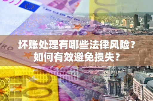 济南坏账处理有哪些法律风险？如何有效避免损失？