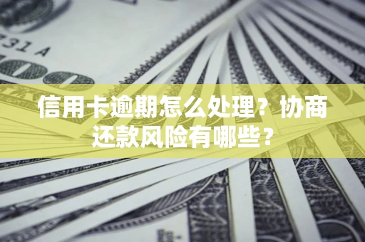 济南信用卡逾期怎么处理？协商还款风险有哪些？